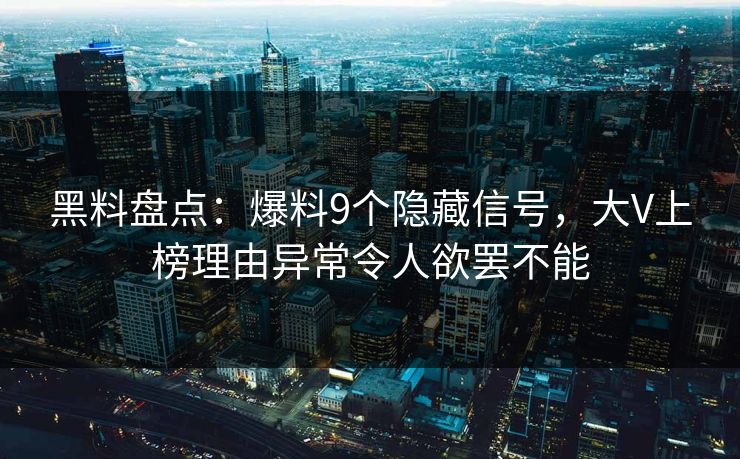 黑料盘点：爆料9个隐藏信号，大V上榜理由异常令人欲罢不能
