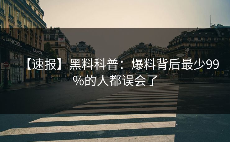【速报】黑料科普：爆料背后最少99%的人都误会了