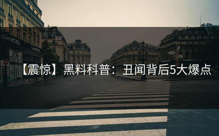 【震惊】黑料科普：丑闻背后5大爆点