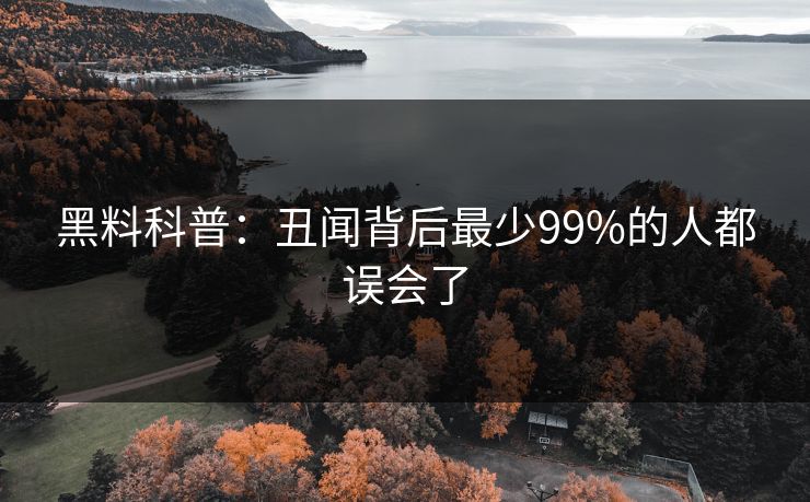 黑料科普：丑闻背后最少99%的人都误会了