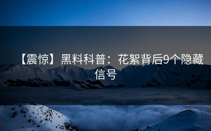 【震惊】黑料科普:花絮背后9个隐藏信号 【震惊】黑料科普:花絮背后9个隐藏信号
