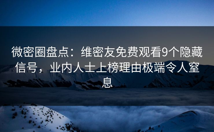 微密圈盘点：维密友免费观看9个隐藏信号，业内人士上榜理由极端令人窒息