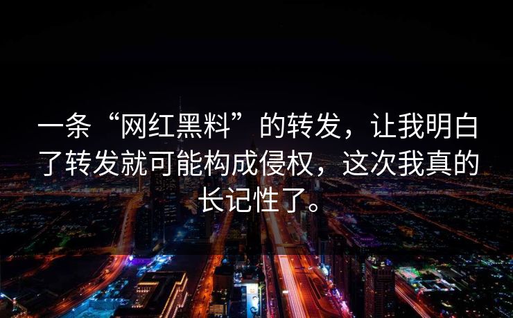 一条“网红黑料”的转发，让我明白了转发就可能构成侵权，这次我真的长记性了。