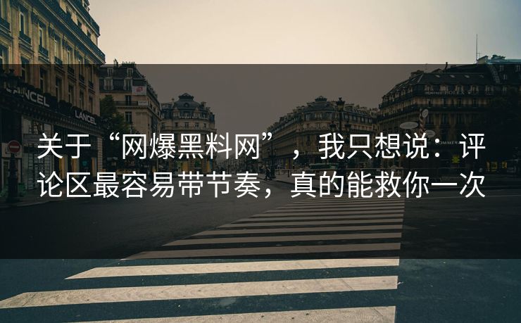 关于“网爆黑料网”，我只想说：评论区最容易带节奏，真的能救你一次