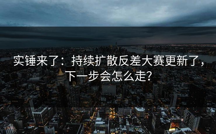 实锤来了:持续扩散反差大赛更新了,下一步会怎么走? 实锤来了:持续扩散反差大赛更新了,下一步会怎么走?