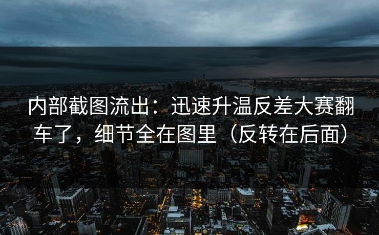 内部截图流出:迅速升温反差大赛翻车了,细节全在图里(反转在后面) 内部截图流出:迅速升温反差大赛翻车了,细节全在图里(反转在后面)