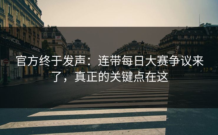 官方终于发声:连带每日大赛争议来了,真正的关键点在这 官方终于发声:连带每日大赛争议来了,真正的关键点在这